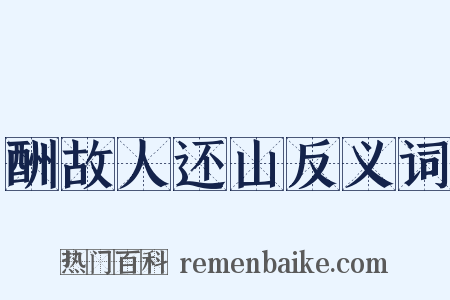 酬故人还山反义词是什么意思的图片
